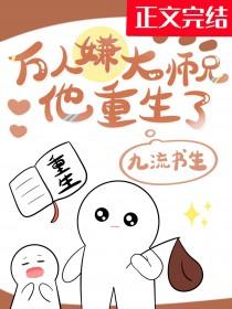 万人嫌大师兄他重生了by九流书生番外