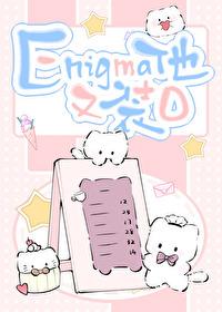 Enigma他又在装O在线阅读