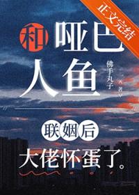 和哑巴人鱼联姻后大佬怀蛋了 百度