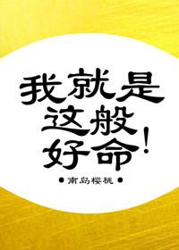 我就是这般好命作者南岛樱桃