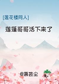 莲花楼同人莲蓬哥哥活下来了挨打