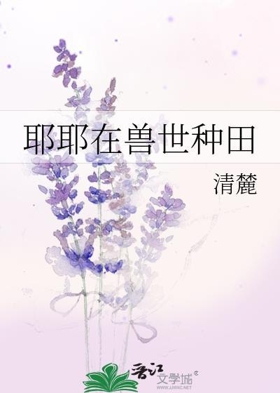 耶耶在兽世种田百度