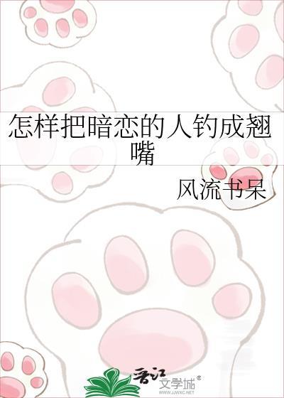 怎样把暗恋的人钓成翘嘴风流书呆百度