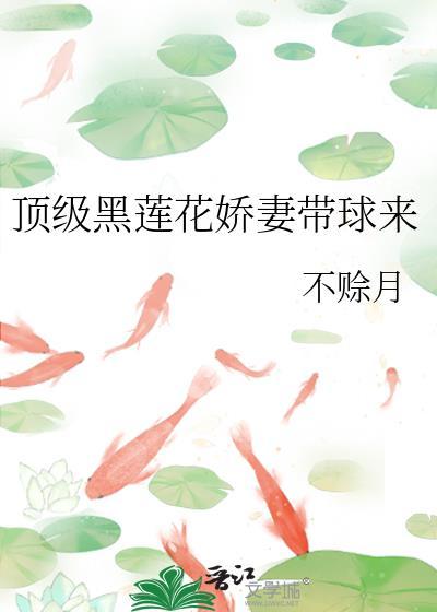顶级黑莲花娇带球最新章节更新时间