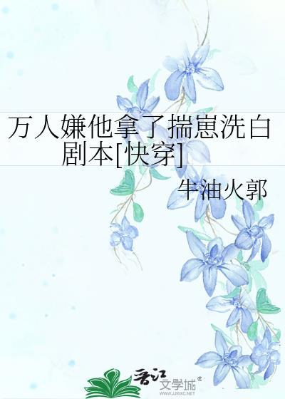 万人嫌他拿了揣崽洗白剧本txt