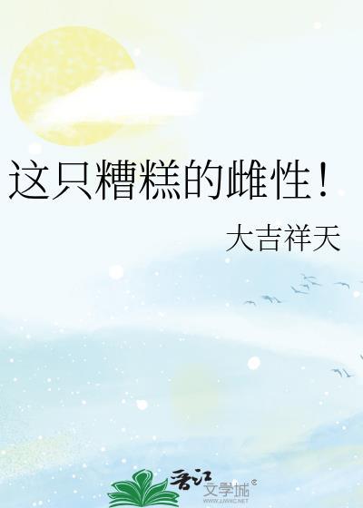 这只糟糕的雌性全文
