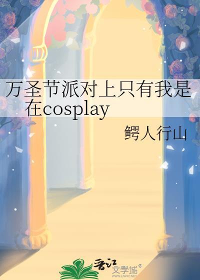 万圣节派对上只有我是在cosplay by鳄人行山
