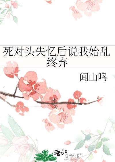 死对头失忆后对我下手了免费阅读