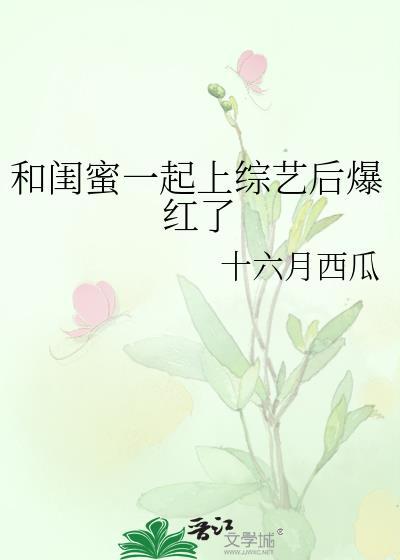 和闺蜜一起上综艺后爆红了作者十六月西瓜