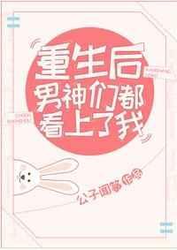 重生后男神们都看上我是np吗