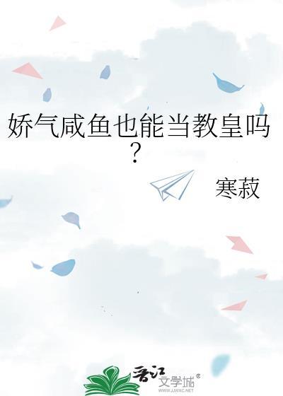 娇气咸鱼也能当教皇吗? 寒菽 笔趣阁