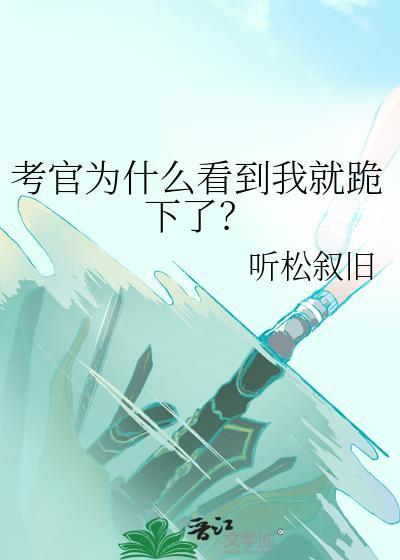 考官为什么看到我就跪下了 听松叙旧