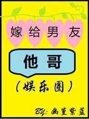 嫁给男友他哥(娱乐圈)免费阅读