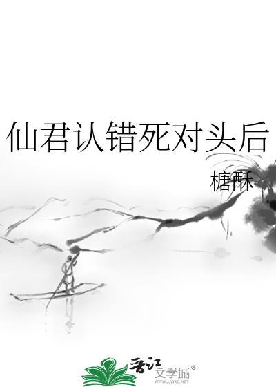 仙君认错死对头后讲的什么故事
