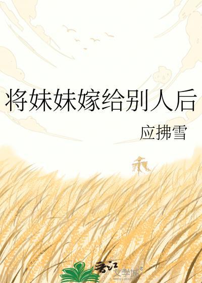 将妹妹嫁给别人后免费阅读全文