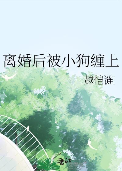 离婚后被小狗缠上免费