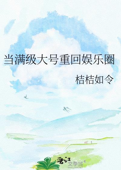 当满级大号重回娱乐圈百度