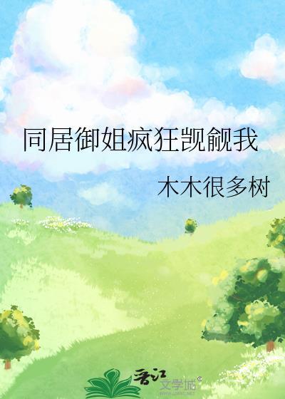 同居后御姐疯狂觊觎我免费阅读