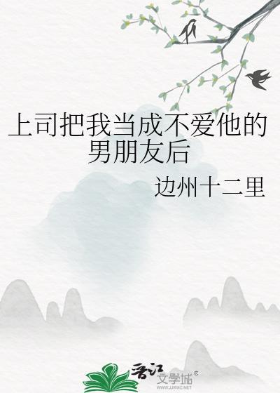 上司把我当成不爱他的男朋友后