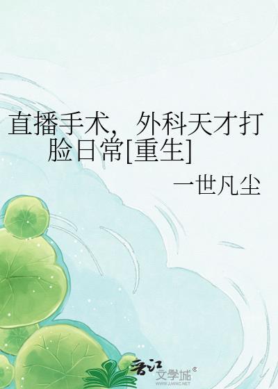 直播手术，外科天才打脸日常[重生]